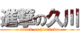 進撃の久川 (attack on hisakawa)