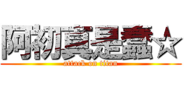 阿初真是蠢☆ (attack on titan)