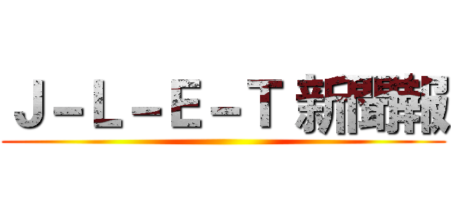 Ｊ－Ｌ－Ｅ－Ｔ 新聞報 ()