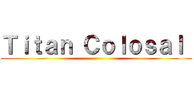 Ｔｉｔａｎ Ｃｏｌｏｓａｌ  ()