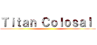 Ｔｉｔａｎ Ｃｏｌｏｓａｌ  ()