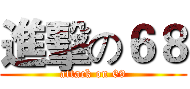 進擊の６８ (attack on 69)