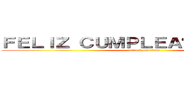 ＦＥＬＩＺ ＣＵＭＰＬＥＡÑＯＳ ＰＡＴＹ (attack on titan)