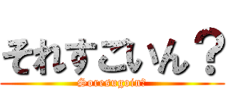 それすごいん？ (Soresugoin?)