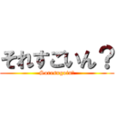 それすごいん？ (Soresugoin?)