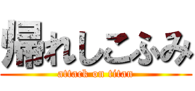 帰れしこふみ (attack on titan)