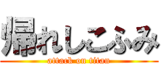 帰れしこふみ (attack on titan)