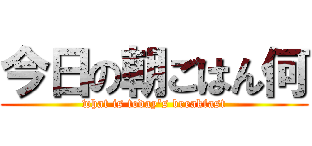 今日の朝ごはん何 (what is today\'s breakfast)