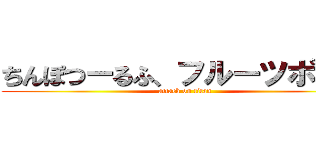 ちんぽつーるふ、フルーツポンチ (attack on titan)
