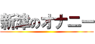 新津のオナニー ()