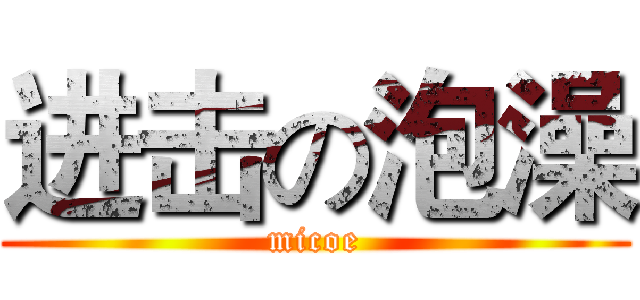 进击の泡澡 (micoe)