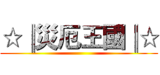 ☆║災厄王國║☆ ()