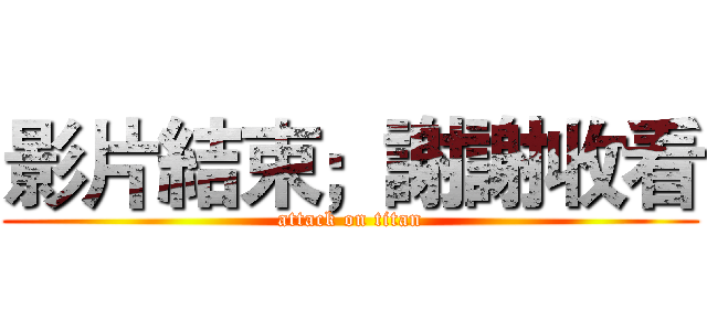 影片結束；謝謝收看 (attack on titan)