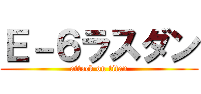 Ｅ－６ラスダン (attack on titan)