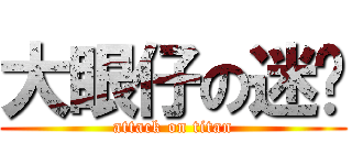 大眼仔の迷♥ (attack on titan)