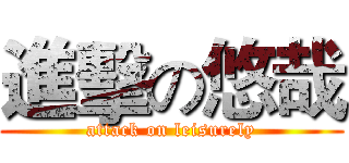 進擊の悠哉 (attack on leisurely)