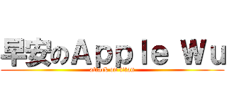 早安のＡｐｐｌｅ Ｗｕ (attack on titan)