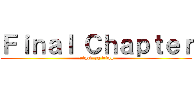 Ｆｉｎａｌ Ｃｈａｐｔｅｒ (attack on titan)