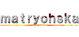 ｍａｔｒｙｏｈｓｋａ (mihogarcito)