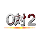 ０対２ ()