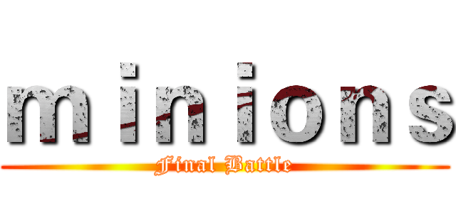 ｍｉｎｉｏｎｓ (Final Battle)