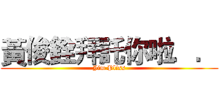 黃俊銓拜託你啦．． (Jim Pliss)