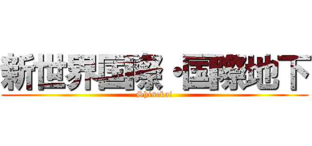 新世界国際・国際地下 (Shisekai)