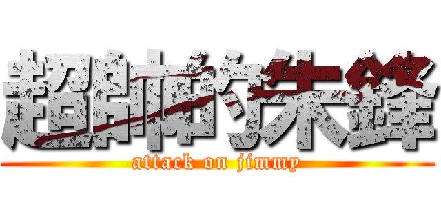 超帥的朱鋒 (attack on jimmy)