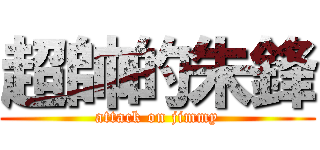 超帥的朱鋒 (attack on jimmy)