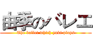 由季のバレエ (The ballet which yuki plays)