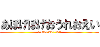あほげほげおうれおえい (attack on titan)