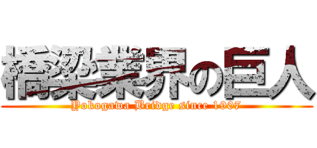 橋梁業界の巨人 (Yokogawa Bridge since 1907)