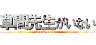 草間先生がいない (attack on titan)