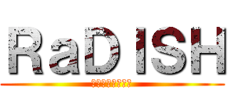 ＲａＤＩＳＨ (のどかの下僕たち)