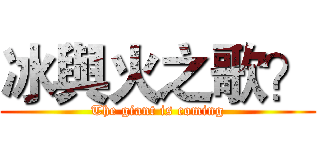 冰與火之歌？ (The giant is coming)