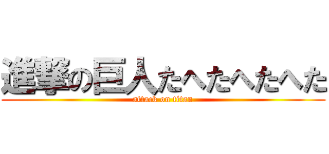 進撃の巨人たへたへたへた (attack on titan)