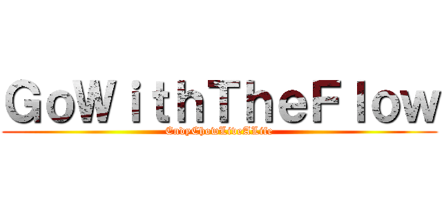 ＧｏＷｉｔｈＴｈｅＦｌｏｗ (EndyChowLiveALife)