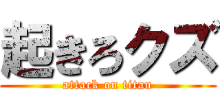 起きろクズ (attack on titan)