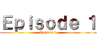 Ｅｐｉｓｏｄｅ １ (Episode 1)