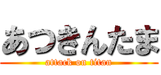 あつきんたま (attack on titan)