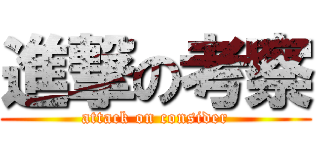 進撃の考察 (attack on consider)