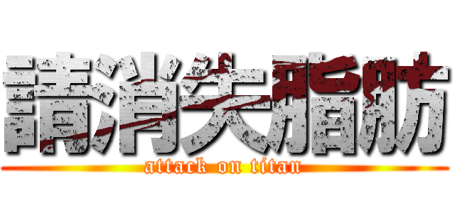 請消失脂肪 (attack on titan)
