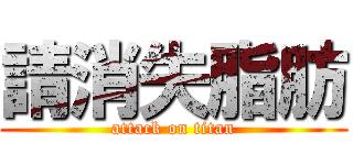 請消失脂肪 (attack on titan)