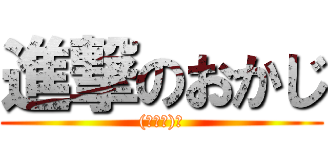 進撃のおかじ ((・Д・)ノ)