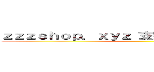 ｚｚｚｓｈｏｐ．ｘｙｚ 支那ＳＰＡＭに騙されるな ()