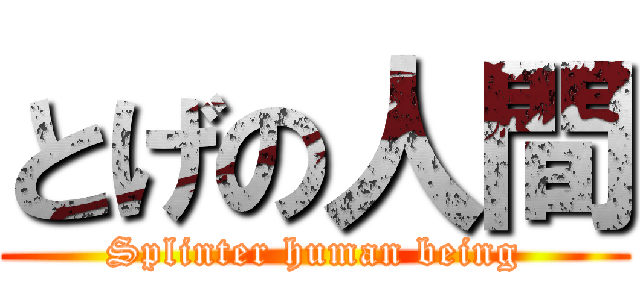 とげの人間 (Splinter human being)