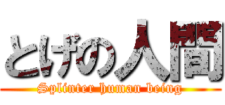 とげの人間 (Splinter human being)