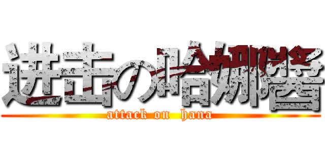 进击の哈娜醬 (attack on  hana)