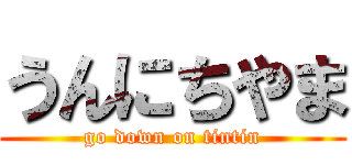 うんにちやま (go down on tintin)