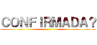 ＣＯＮＦＩＲＭＡＤＡ？ ()